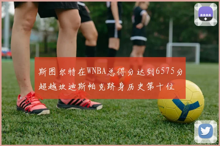 斯图尔特在WNBA总得分达到6575分超越坎迪斯帕克跻身历史第十位