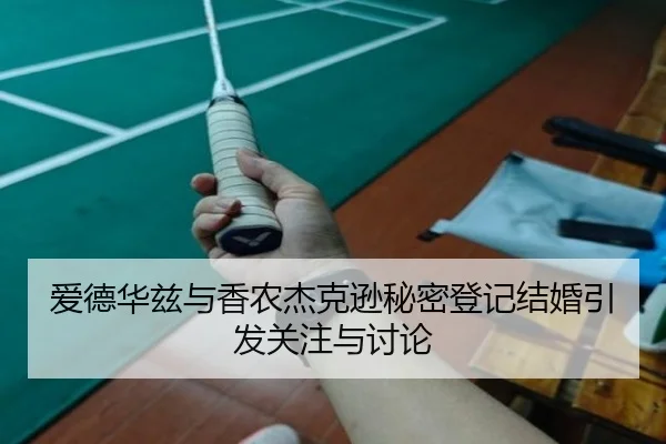 爱德华兹与香农杰克逊秘密登记结婚引发关注与讨论