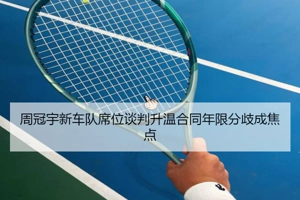周冠宇新车队席位谈判升温合同年限分歧成焦点